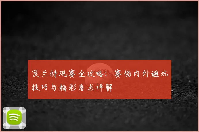 莫兰特观赛全攻略：赛场内外避坑技巧与精彩看点详解