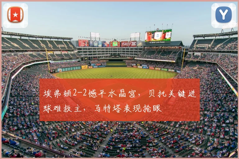 埃弗顿2-2憾平水晶宫，贝托关键进球难救主，马特塔表现抢眼