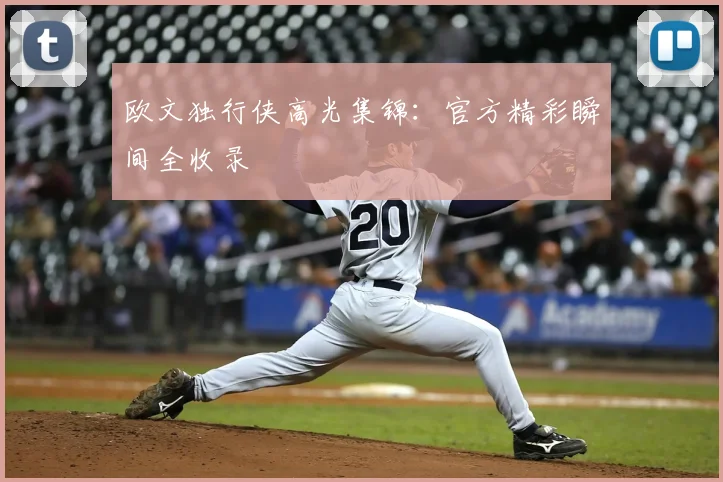 欧文独行侠高光集锦：官方精彩瞬间全收录