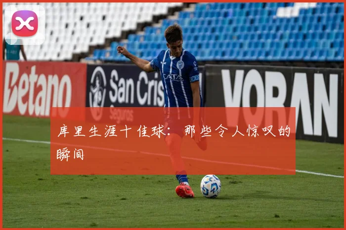 库里生涯十佳球：那些令人惊叹的瞬间