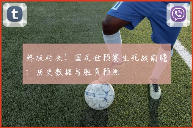 终极对决！国足世预赛生死战前瞻：历史数据与胜负预测
