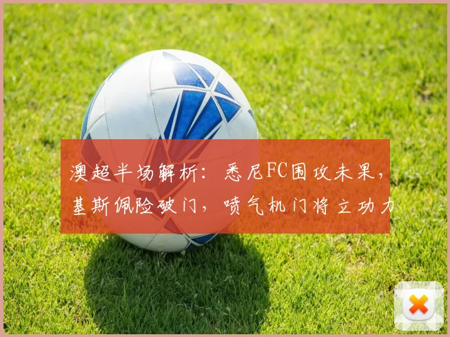 澳超半场解析：悉尼FC围攻未果，基斯佩险破门，喷气机门将立功力保平局