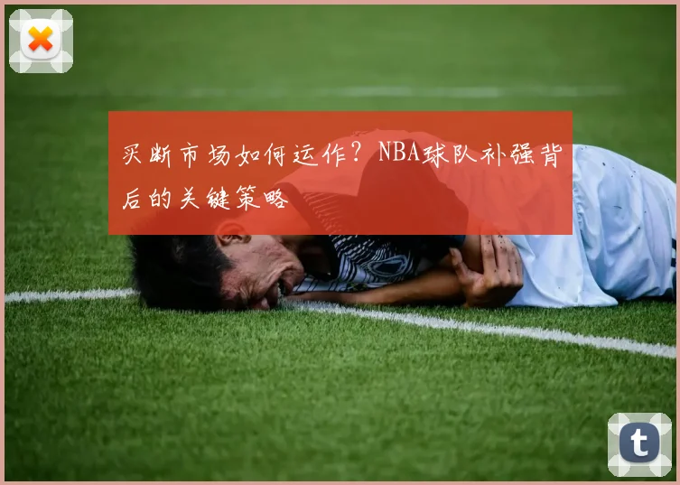 买断市场如何运作？NBA球队补强背后的关键策略