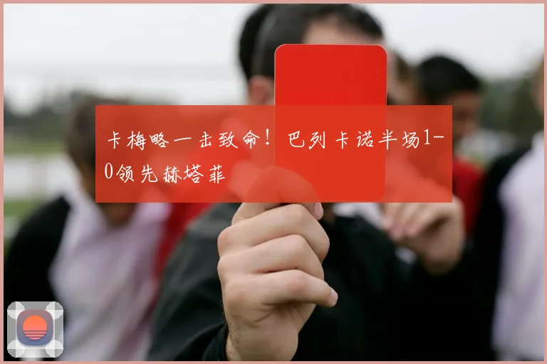 卡梅略一击致命！巴列卡诺半场1-0领先赫塔菲