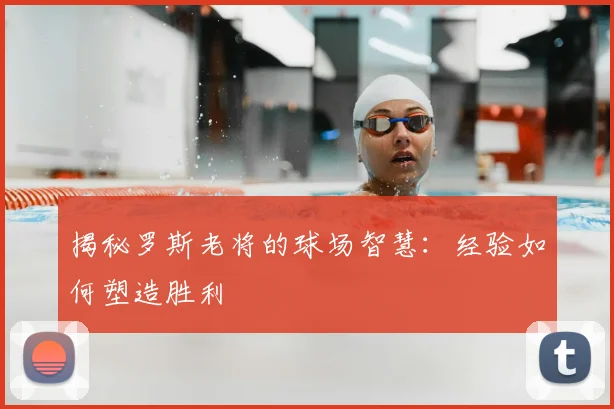 揭秘罗斯老将的球场智慧:经验如何塑造胜利