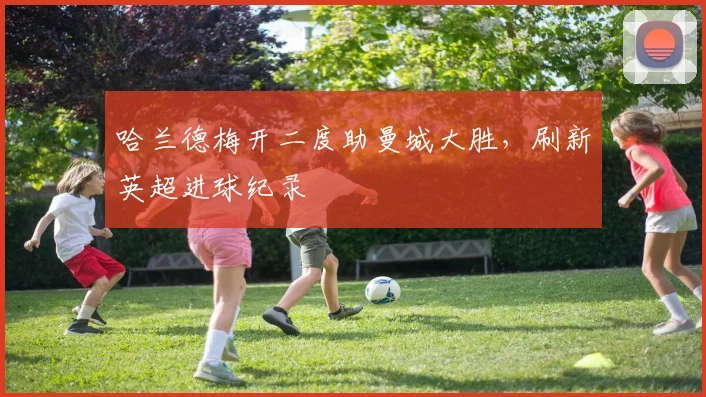 哈兰德梅开二度助曼城大胜,刷新英超进球纪录