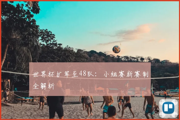 世界杯扩军至48队：小组赛新赛制全解析