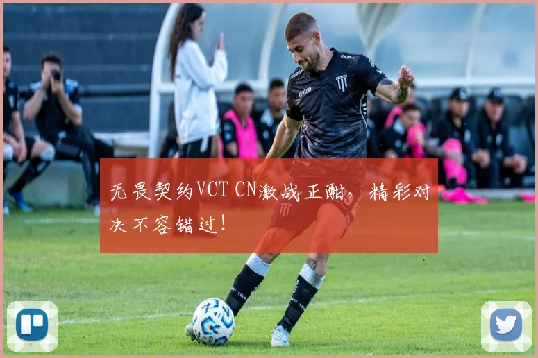 无畏契约VCT CN激战正酣,精彩对决不容错过!