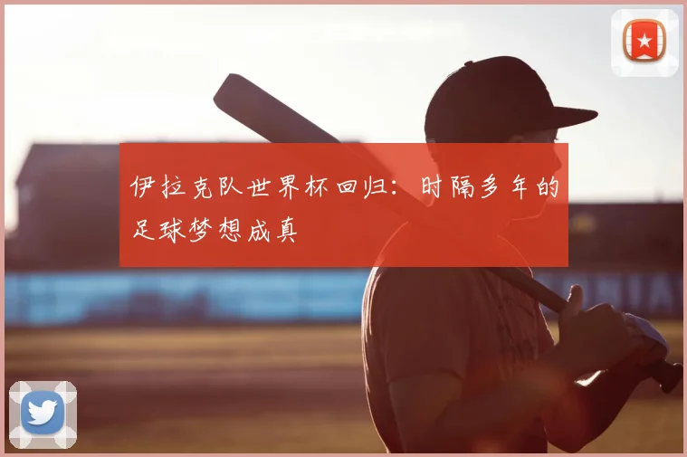 伊拉克队世界杯回归:时隔多年的足球梦想成真