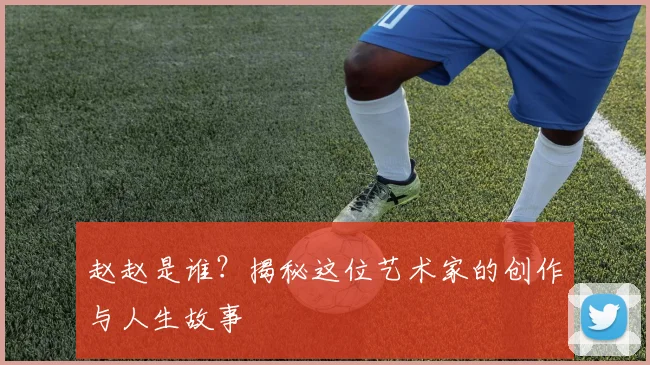 赵赵是谁?揭秘这位艺术家的创作与人生故事
