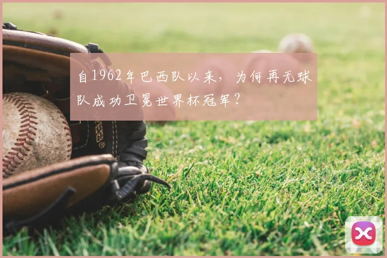 自1962年巴西队以来，为何再无球队成功卫冕世界杯冠军？