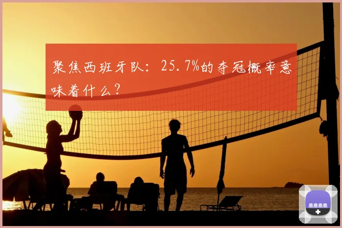聚焦西班牙队：25.7%的夺冠概率意味着什么？