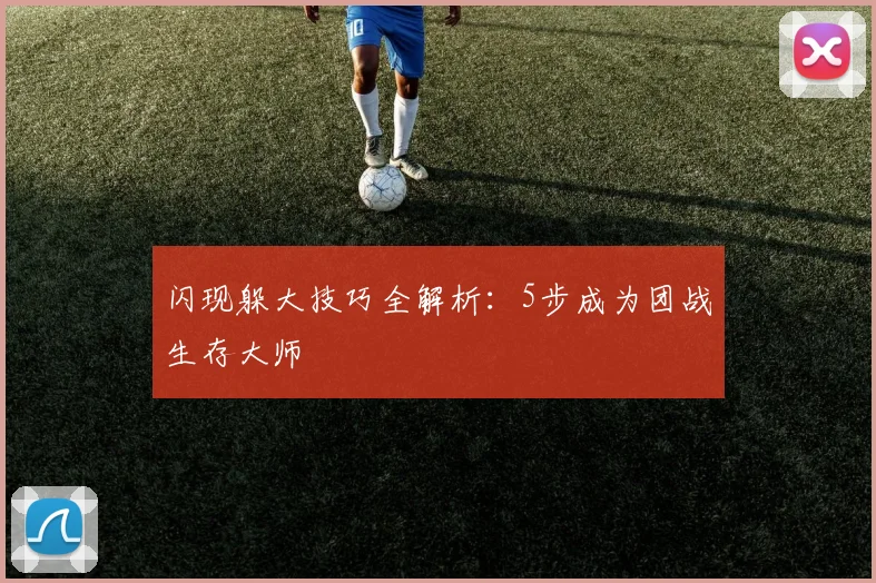 闪现躲大技巧全解析:5步成为团战生存大师
